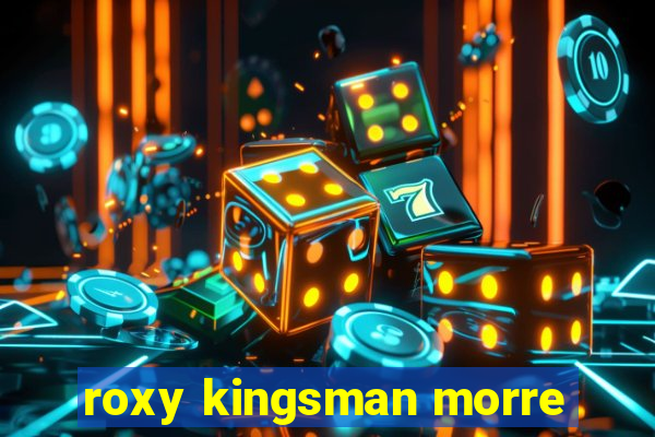 roxy kingsman morre