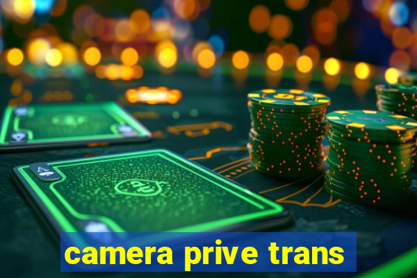 camera prive trans
