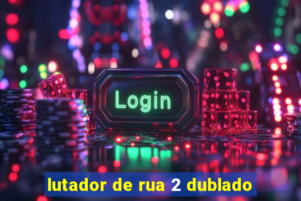 lutador de rua 2 dublado