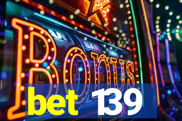 bet 139