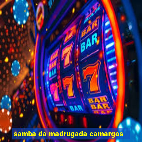 samba da madrugada camargos
