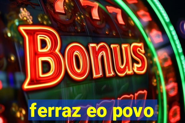 ferraz eo povo
