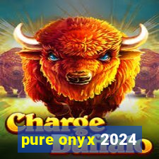 pure onyx 2024