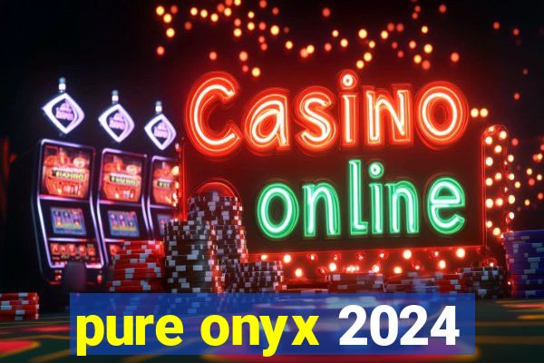 pure onyx 2024