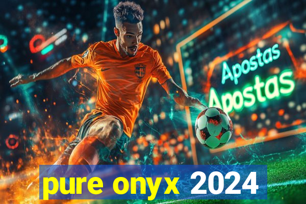pure onyx 2024