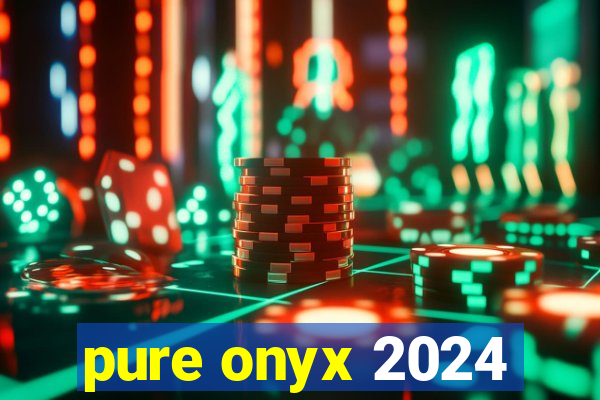 pure onyx 2024