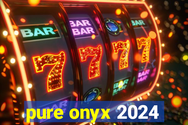 pure onyx 2024
