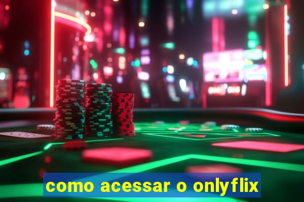 como acessar o onlyflix