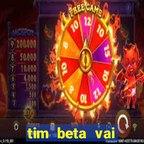 tim beta vai acabar 2024