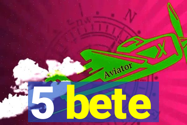 5 bete