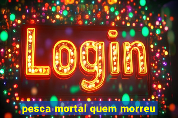 pesca mortal quem morreu