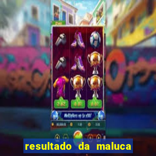 resultado da maluca da federal
