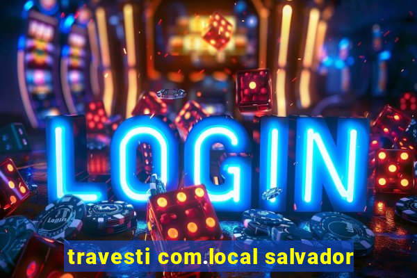 travesti com.local salvador