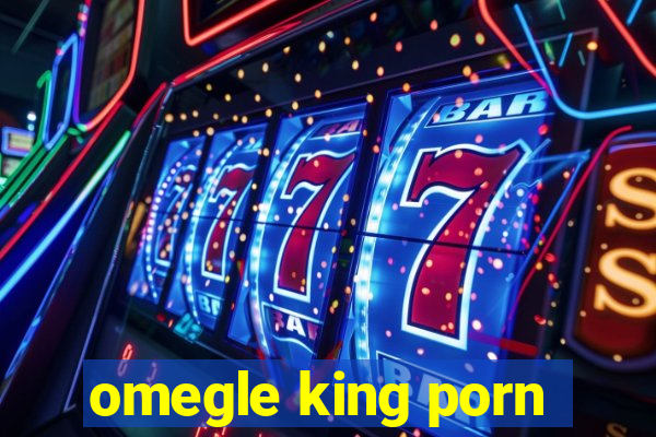 omegle king porn