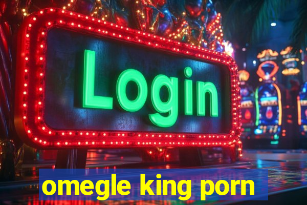 omegle king porn