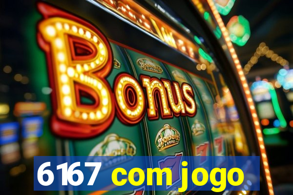 6167 com jogo