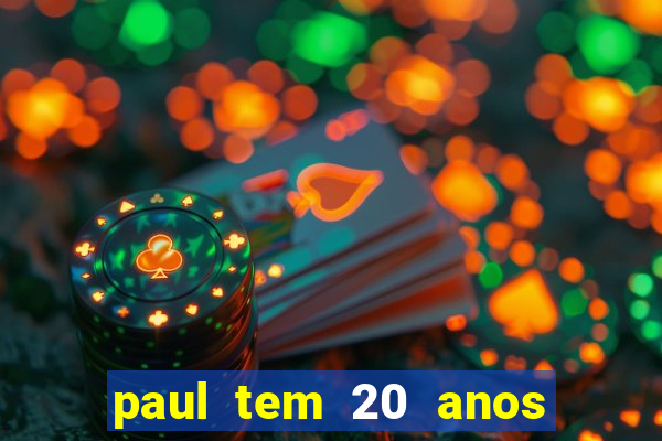 paul tem 20 anos de idade