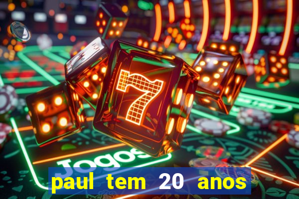 paul tem 20 anos de idade
