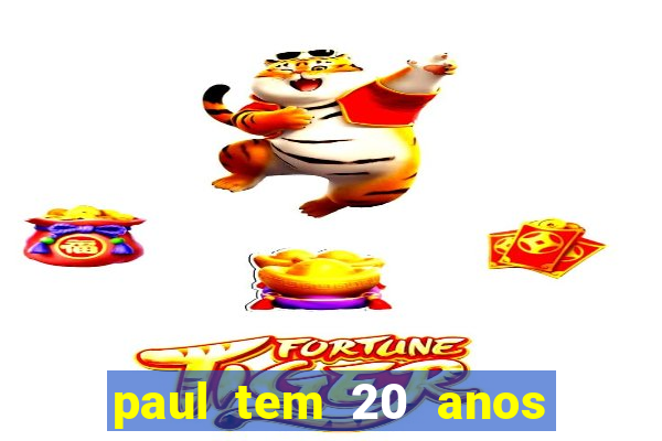 paul tem 20 anos de idade