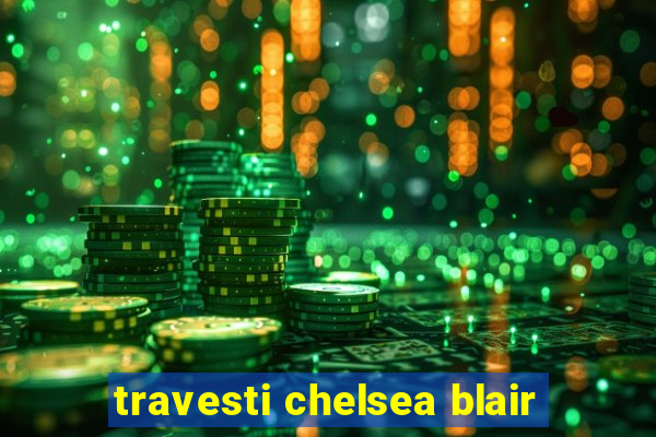 travesti chelsea blair