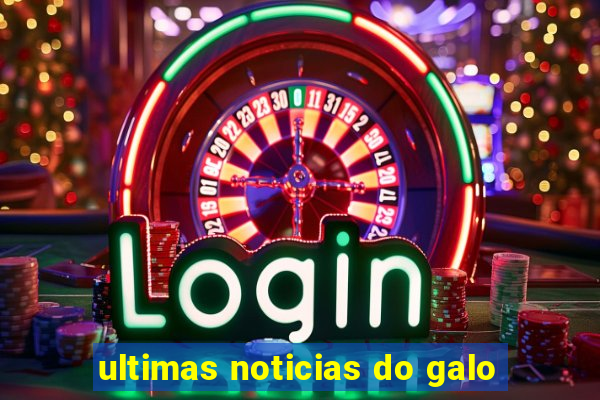 ultimas noticias do galo