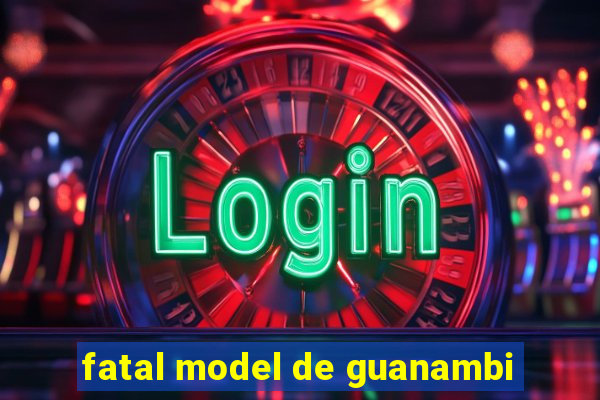 fatal model de guanambi