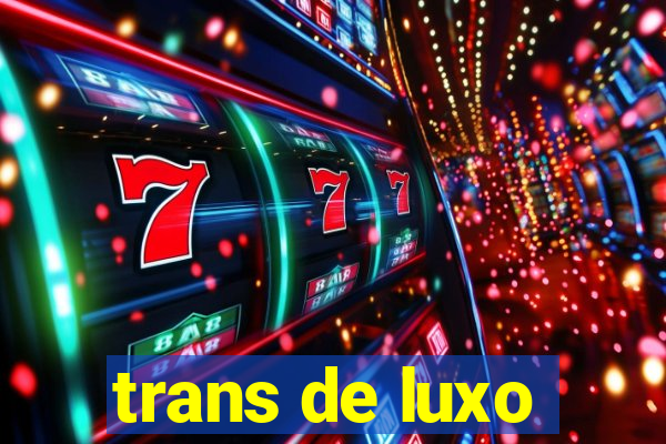 trans de luxo