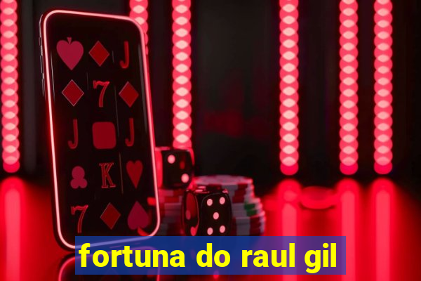 fortuna do raul gil