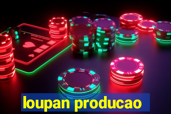 loupan producao