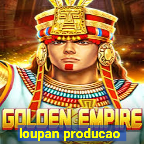 loupan producao