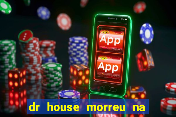 dr house morreu na vida real