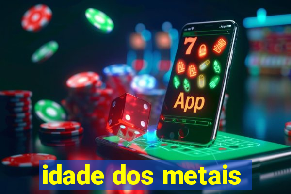 idade dos metais