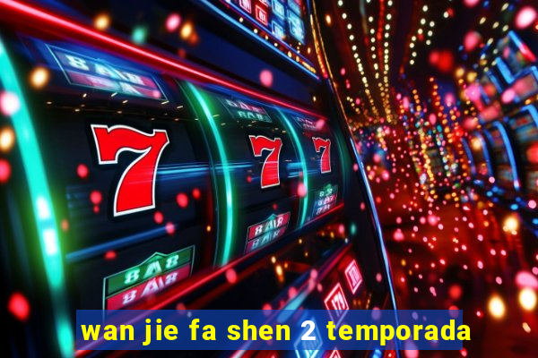 wan jie fa shen 2 temporada