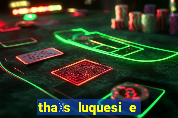 tha铆s luquesi e filha de beth luquesi