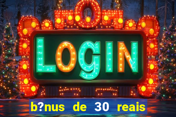 b?nus de 30 reais no cadastro