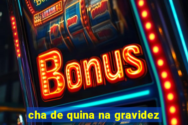 cha de quina na gravidez