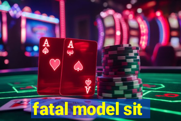 fatal model sit