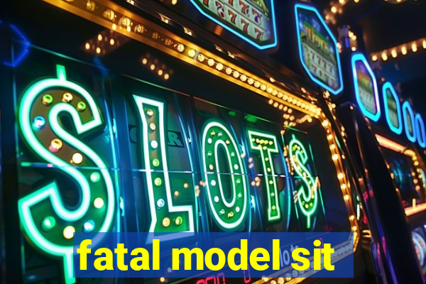 fatal model sit