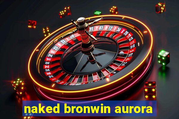 naked bronwin aurora