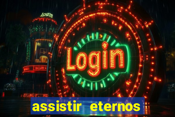 assistir eternos completo dublado