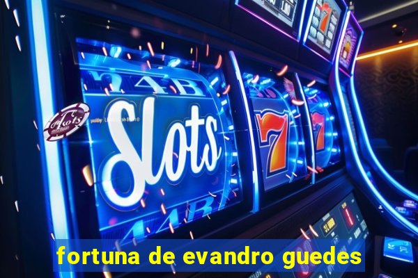 fortuna de evandro guedes