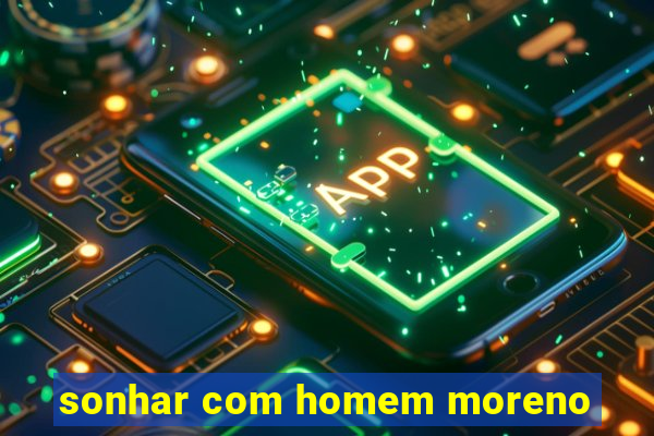 sonhar com homem moreno