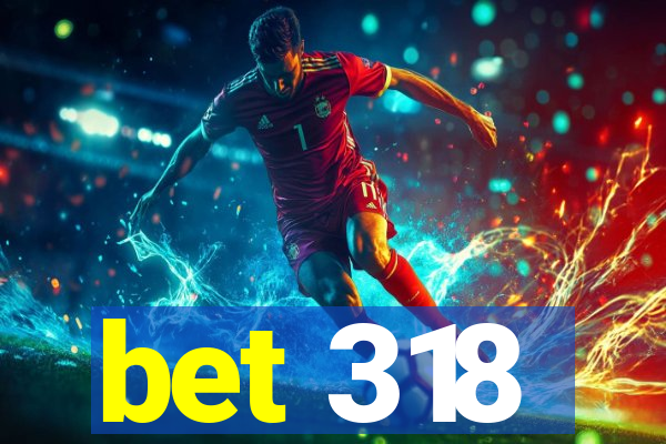bet 318