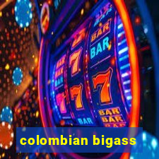 colombian bigass
