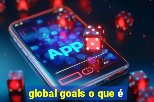 global goals o que é
