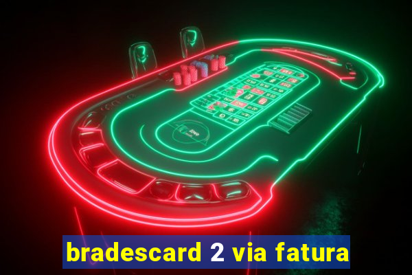 bradescard 2 via fatura