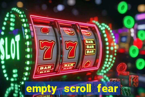 empty scroll fear and hunger best use
