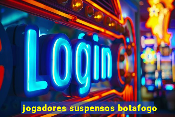jogadores suspensos botafogo