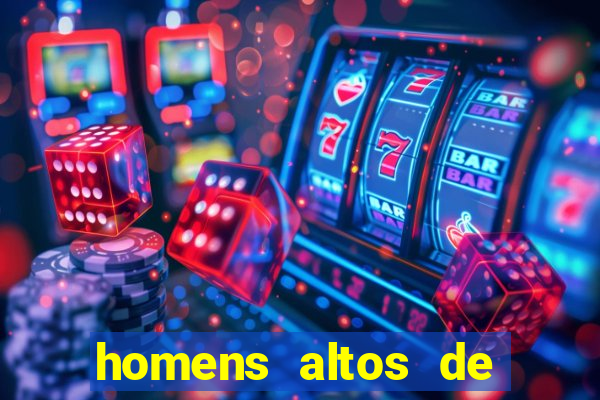 homens altos de pau grande