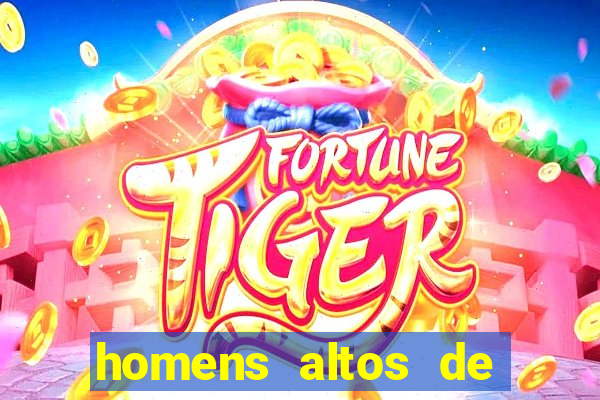 homens altos de pau grande